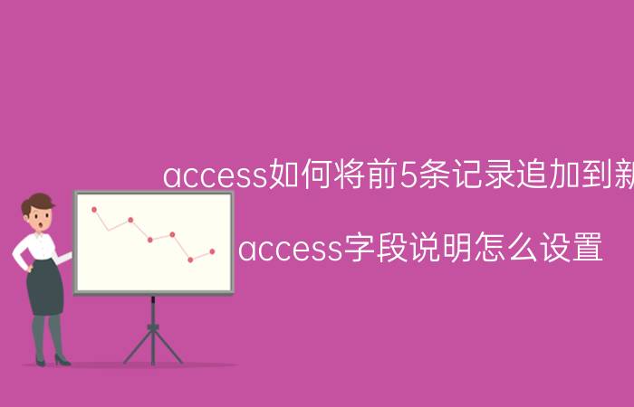 access如何将前5条记录追加到新表 access字段说明怎么设置？